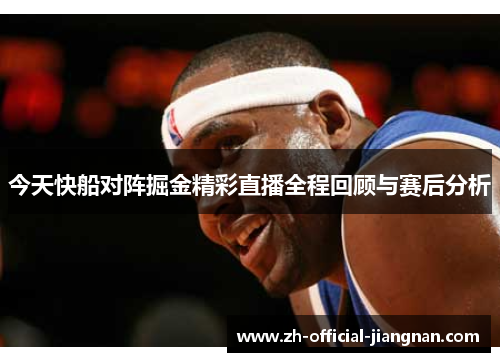 今天快船对阵掘金精彩直播全程回顾与赛后分析